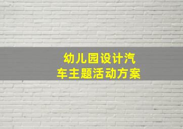 幼儿园设计汽车主题活动方案