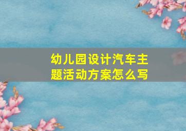 幼儿园设计汽车主题活动方案怎么写