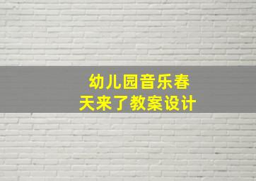 幼儿园音乐春天来了教案设计