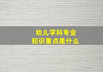 幼儿学科专业知识重点是什么