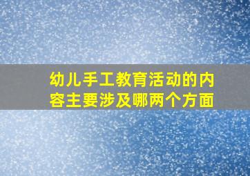 幼儿手工教育活动的内容主要涉及哪两个方面