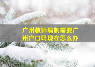 广州教师编制需要广州户口吗现在怎么办