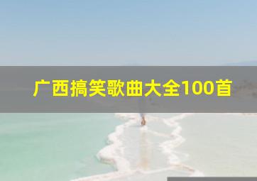 广西搞笑歌曲大全100首