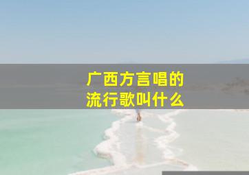 广西方言唱的流行歌叫什么