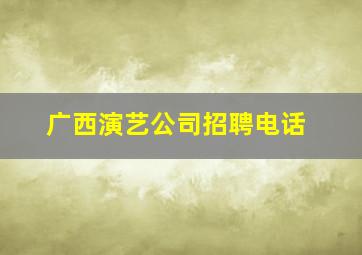 广西演艺公司招聘电话