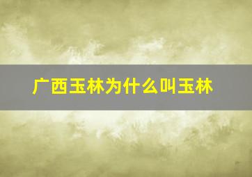 广西玉林为什么叫玉林