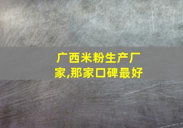 广西米粉生产厂家,那家口碑最好