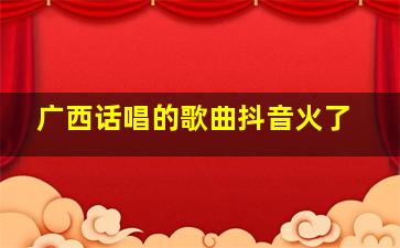 广西话唱的歌曲抖音火了