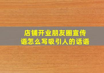 店铺开业朋友圈宣传语怎么写吸引人的话语