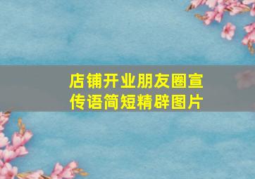 店铺开业朋友圈宣传语简短精辟图片