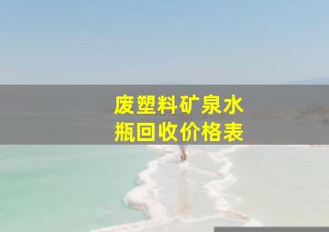 废塑料矿泉水瓶回收价格表