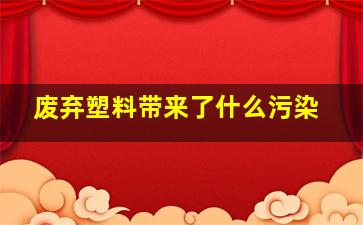 废弃塑料带来了什么污染