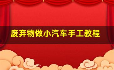 废弃物做小汽车手工教程