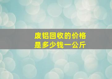 废铝回收的价格是多少钱一公斤