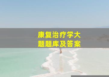 康复治疗学大题题库及答案