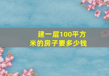 建一层100平方米的房子要多少钱