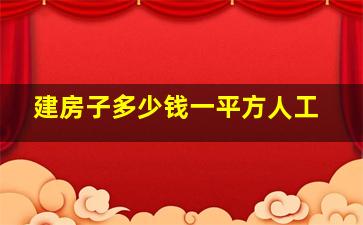 建房子多少钱一平方人工