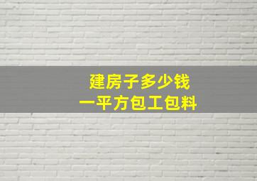 建房子多少钱一平方包工包料