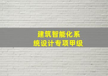 建筑智能化系统设计专项甲级