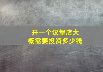 开一个汉堡店大概需要投资多少钱