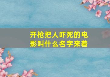 开枪把人吓死的电影叫什么名字来着