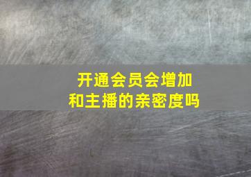 开通会员会增加和主播的亲密度吗