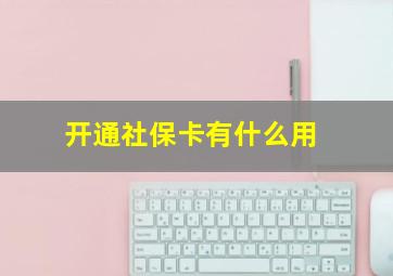 开通社保卡有什么用