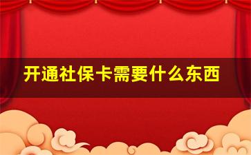 开通社保卡需要什么东西