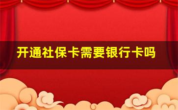 开通社保卡需要银行卡吗