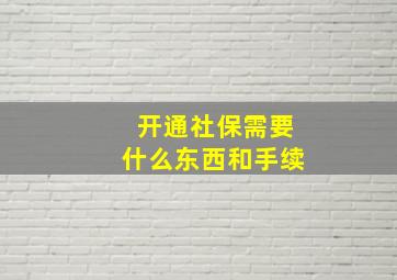 开通社保需要什么东西和手续