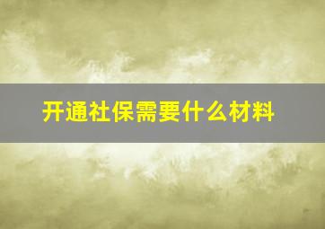 开通社保需要什么材料