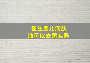 强生婴儿润肤油可以去黑头吗