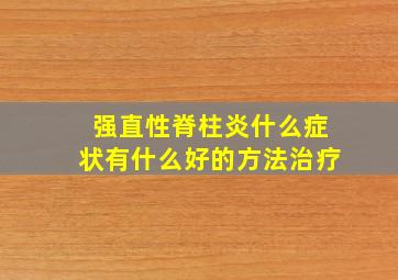 强直性脊柱炎什么症状有什么好的方法治疗