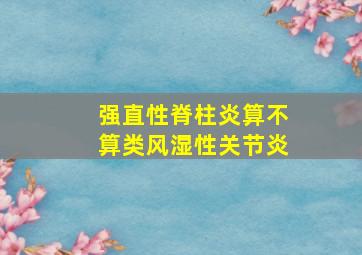 强直性脊柱炎算不算类风湿性关节炎