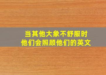 当其他大象不舒服时他们会照顾他们的英文