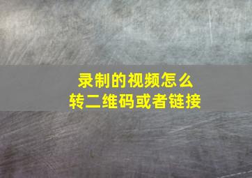 录制的视频怎么转二维码或者链接