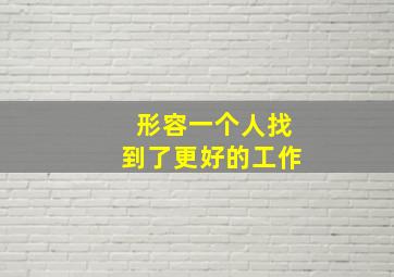 形容一个人找到了更好的工作