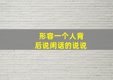 形容一个人背后说闲话的说说