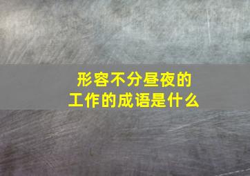 形容不分昼夜的工作的成语是什么