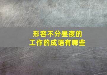 形容不分昼夜的工作的成语有哪些