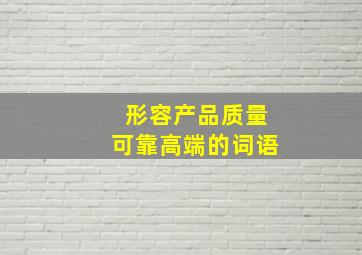 形容产品质量可靠高端的词语