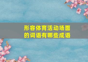 形容体育活动场面的词语有哪些成语