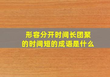 形容分开时间长团聚的时间短的成语是什么