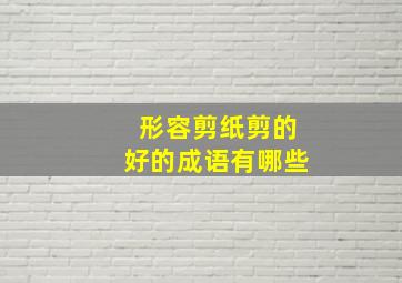 形容剪纸剪的好的成语有哪些