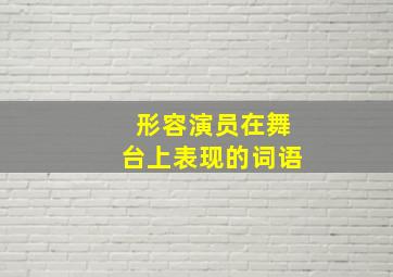 形容演员在舞台上表现的词语