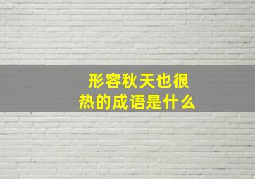 形容秋天也很热的成语是什么