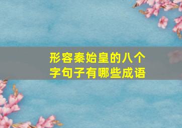 形容秦始皇的八个字句子有哪些成语