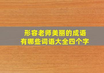 形容老师美丽的成语有哪些词语大全四个字