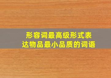 形容词最高级形式表达物品最小品质的词语