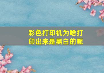 彩色打印机为啥打印出来是黑白的呢